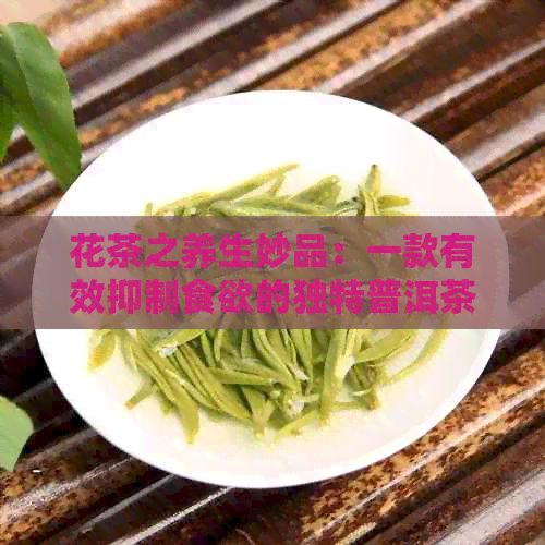 花茶之養(yǎng)生妙品：一款有效抑制食欲的獨(dú)特普洱茶