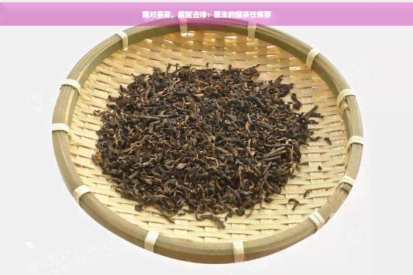 喝對(duì)茶品,解膩去油:醫(yī)生的健茶飲推薦