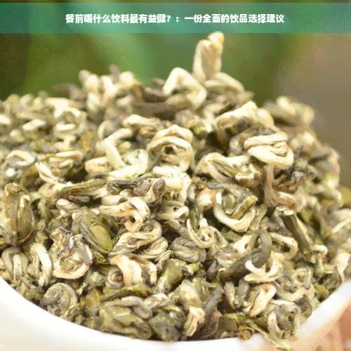 餐前喝什么饮料最有益健?:一份全面的饮品选择建议