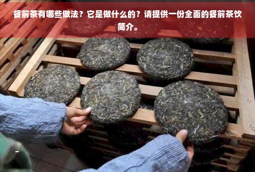 餐前茶有哪些做法?它是做什么的?请提供一份全面的餐前茶饮简介。
