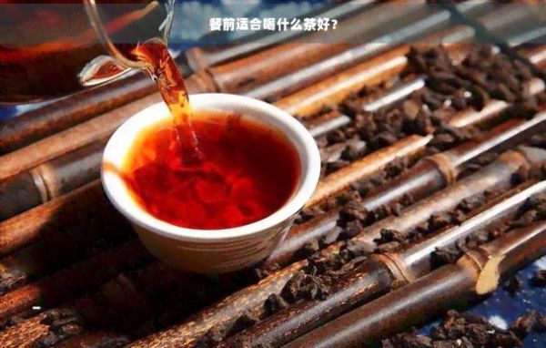 餐前适合喝什么茶好?