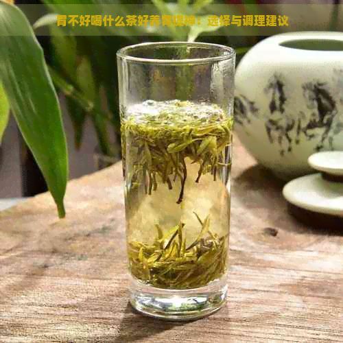 胃不好喝什么茶好養(yǎng)胃提神：選擇與調(diào)理建議