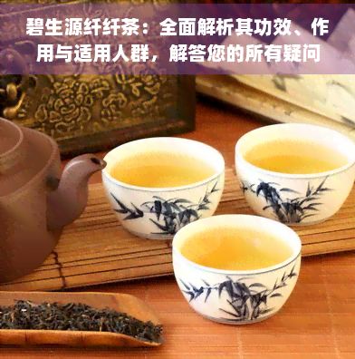 碧生源纖纖茶：全面解析其功效、作用與適用人群，解答您的所有疑問