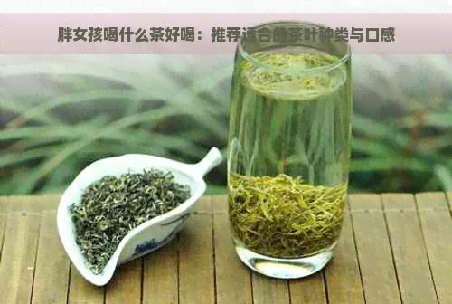 胖女孩喝什么茶好喝：推薦適合的茶葉種類與口感