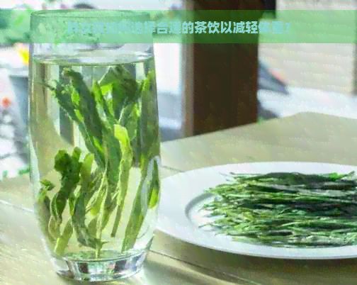胖女孩如何選擇合適的茶飲以減輕體重？