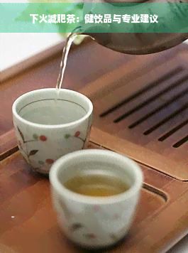下火減肥茶：健飲品與專業(yè)建議