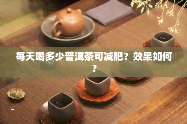 每天喝多少普洱茶可减肥？效果怎样？