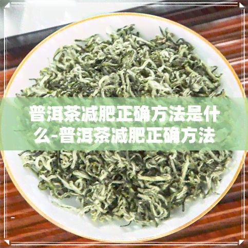 普洱茶減肥正確方法是什么-普洱茶減肥正確方法是什么呢