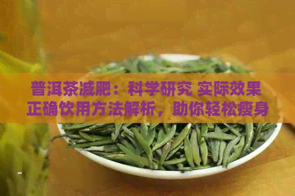 普洱茶減肥：科學(xué)研究 實(shí)際效果 正確飲用方法解析，助你輕松瘦身！