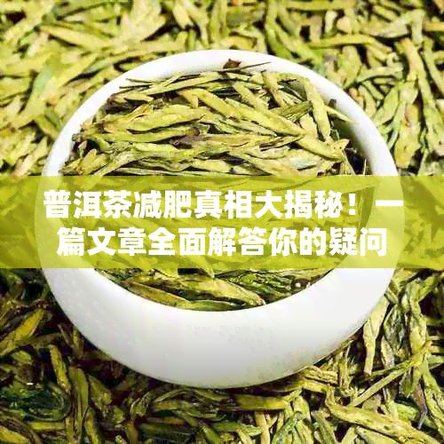 普洱茶減肥真相大揭秘!一篇文章全面解答你的疑問(wèn)