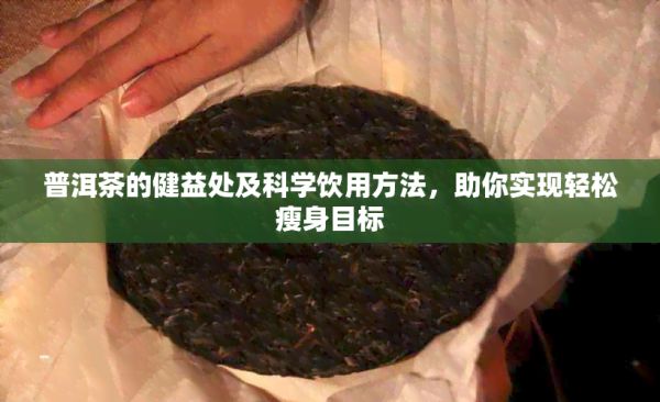 普洱茶的健益處及科學(xué)飲用方法,助你實(shí)現(xiàn)輕松瘦身目標(biāo)