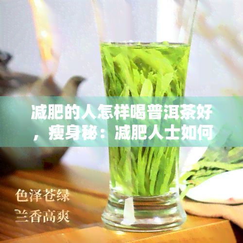減肥的人怎樣喝普洱茶好，瘦身秘：減肥人士怎樣正確飲用普洱茶？