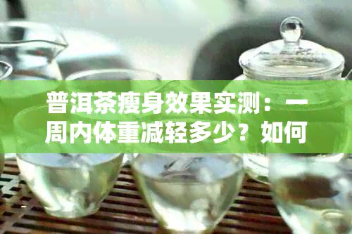 普洱茶瘦身效果實測：一周內(nèi)體重減輕多少？如何正確飲用以達到效果？