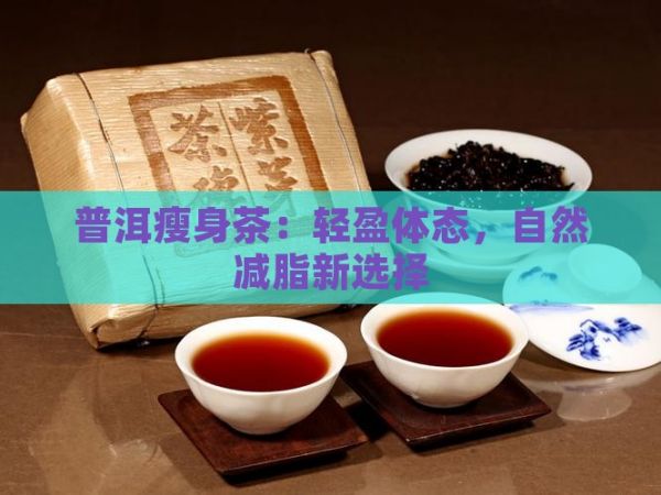 普洱瘦身茶：輕盈體態(tài)，自然減脂新選擇