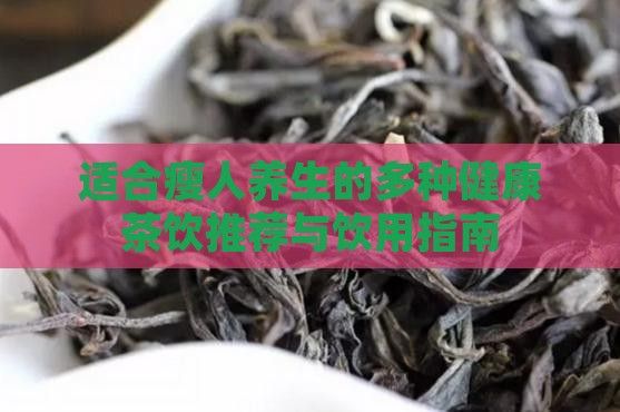 适合瘦人养生的多种健康茶饮推荐与饮用指南