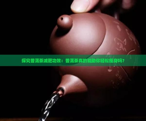 探究普洱茶減肥功效：普洱茶真的能助你輕松瘦身嗎？