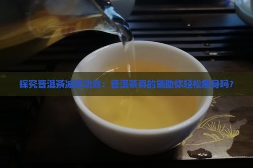 探究普洱茶減肥功效：普洱茶真的能助你輕松瘦身嗎？