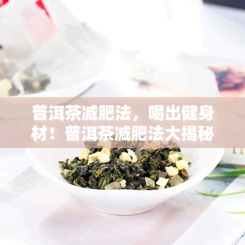 普洱茶減肥法，喝出健身材！普洱茶減肥法大揭秘