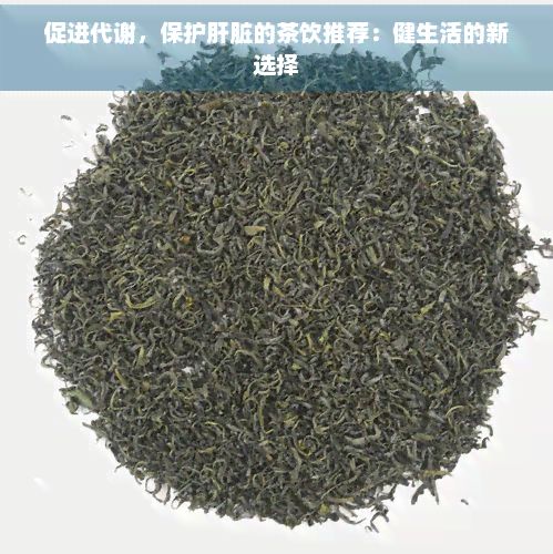 促進(jìn)代謝，保護(hù)肝臟的茶飲推薦：健生活的新選擇
