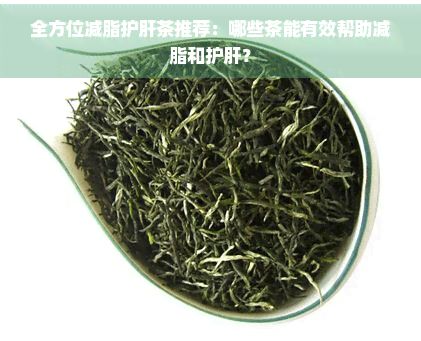 全方位減脂護(hù)肝茶推薦：哪些茶能有效幫助減脂和護(hù)肝？