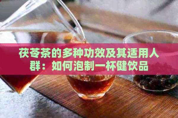 茯苓茶的多種功效及其適用人群：如何泡制一杯健飲品