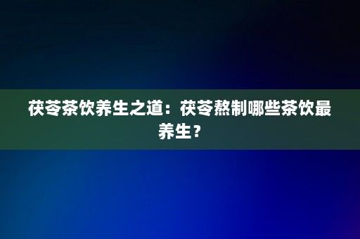 茯苓茶飲養(yǎng)生之道：茯苓熬制哪些茶飲最養(yǎng)生？-第1張圖片-一起學(xué)知識網(wǎng)