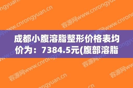 成都小腹溶脂整形價(jià)格表均價(jià)為：7384.5元(腹部溶脂減肥的價(jià)格)(成都腹部吸脂減肥哪里好)