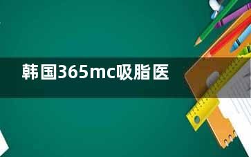 韩国365mc吸脂医院抽脂收费价格解析：手臂吸脂1980+/腰腹吸脂26800+/大腿吸脂33600+！