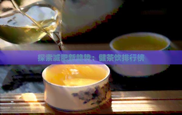 探索减肥新趋势：健茶饮排行榜