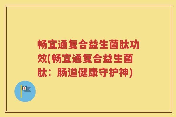 暢宜通復合益生菌肽功效(暢宜通復合益生菌肽：腸道健康守護神)