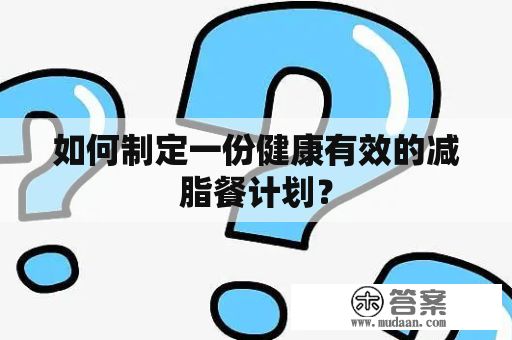 如何制定一份健康有效的减脂餐计划？