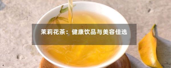 茉莉花茶：健康飲品與美容佳選-第1張-綠茶-鳳凰單叢茶網