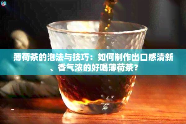 薄荷茶的泡法与技巧：如何制作出口感清新、香气浓的好喝薄荷茶？