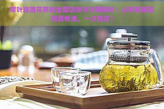 荷葉玫瑰花茶的全面功效與作用解析：從養(yǎng)顏美容到緩情緒，一次搞定！
