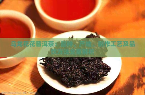 乌龙花花普洱茶：品种、产地、制作工艺及品饮方法全面解析