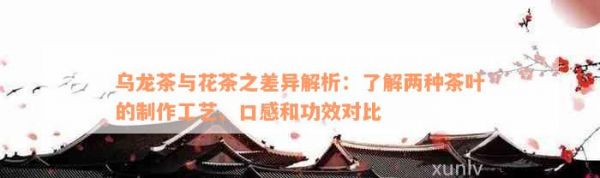 烏龍茶與花茶之差異解析：了解兩種茶葉的制作工藝、口感和功效對比