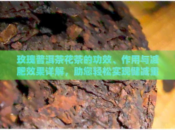 玫瑰普洱茶花茶的功效、作用與減肥效果詳解，助您輕松實現(xiàn)健減重
