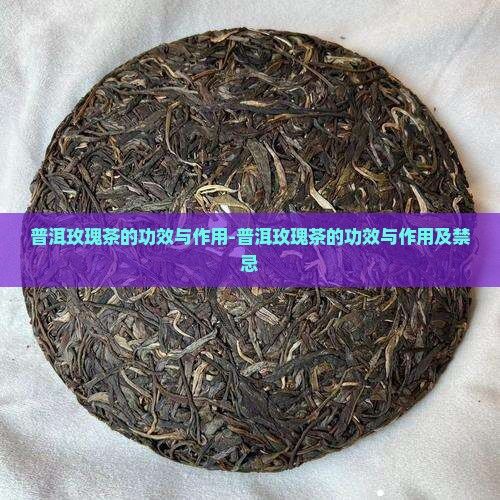 普洱玫瑰茶的功效與作用-普洱玫瑰茶的功效與作用及禁忌