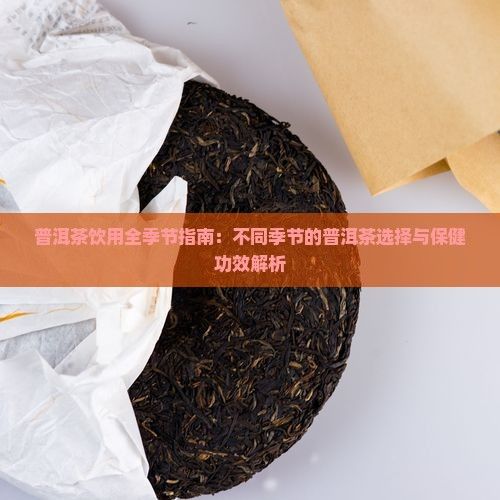 普洱茶饮用全季节指南：不同季节的普洱茶选择与保健功效解析