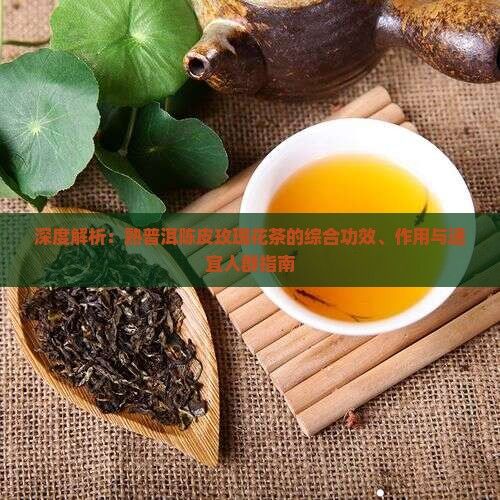 深度解析：熟普洱陳皮玫瑰花茶的綜合功效、作用與適宜人群指南