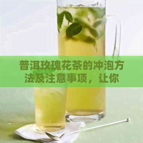 普洱玫瑰花茶的沖泡方法及注意事項(xiàng)，讓你輕松掌握泡出美味花茶的技巧