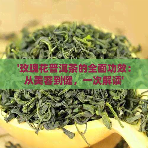 '玫瑰花普洱茶的全面功效：從美容到健，一次解讀'