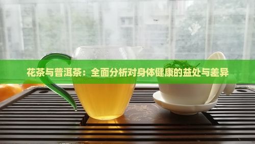 花茶与普洱茶：全面分析对身体健康的益处与差异
