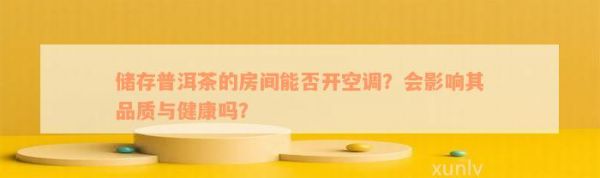 储存普洱茶的房间能否开空调？会影响其品质与健康吗？