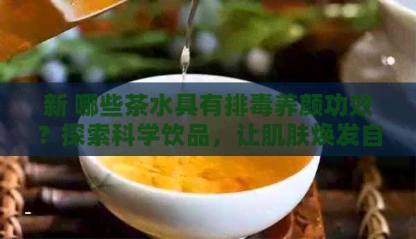 新 哪些茶水具有排養(yǎng)顏功效？探索科學(xué)飲品，讓肌膚煥發(fā)自然光彩