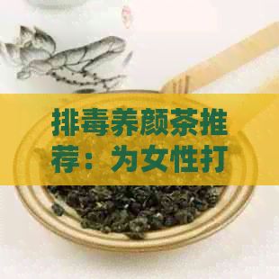 排養(yǎng)顏茶推薦：為女性打造的健飲品一覽表
