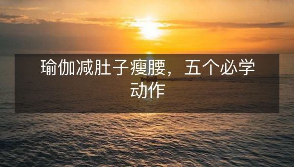 瑜伽減肚子瘦腰，五個(gè)必學(xué)動(dòng)作