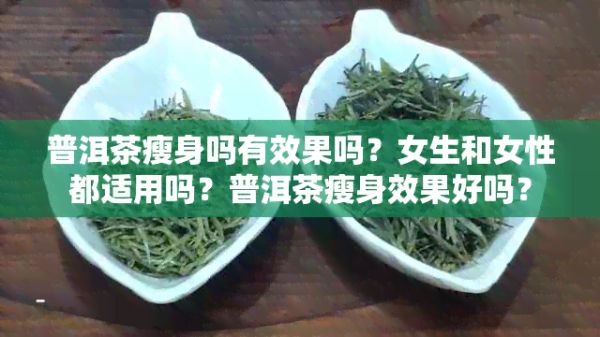普洱茶瘦身嗎有效果嗎？女生和女性都適用嗎？普洱茶瘦身效果好嗎？