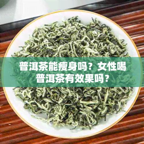 普洱茶能瘦身嗎？女性喝普洱茶有效果嗎？