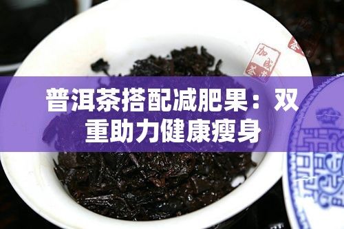 普洱茶搭配減肥果：雙重助力健康瘦身